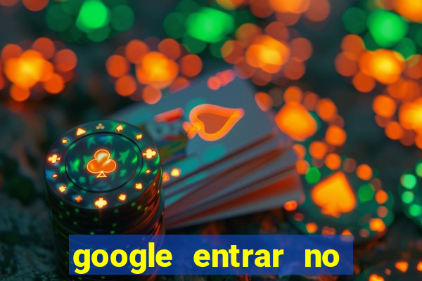 google entrar no jogo de c****