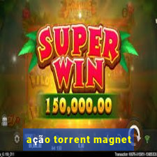 ação torrent magnet