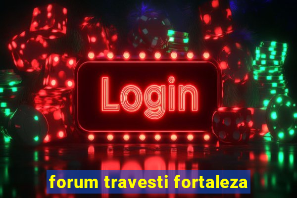 forum travesti fortaleza