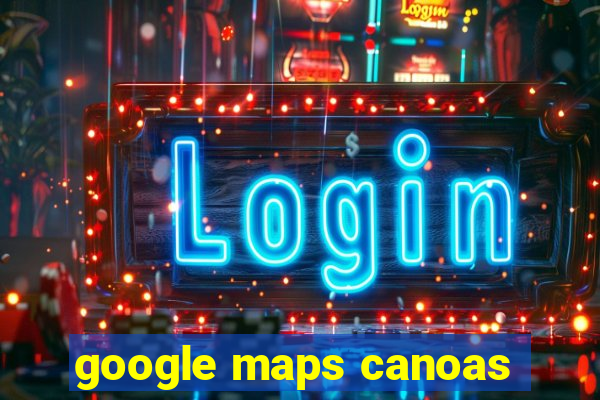 google maps canoas