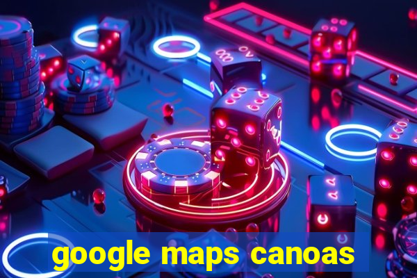 google maps canoas