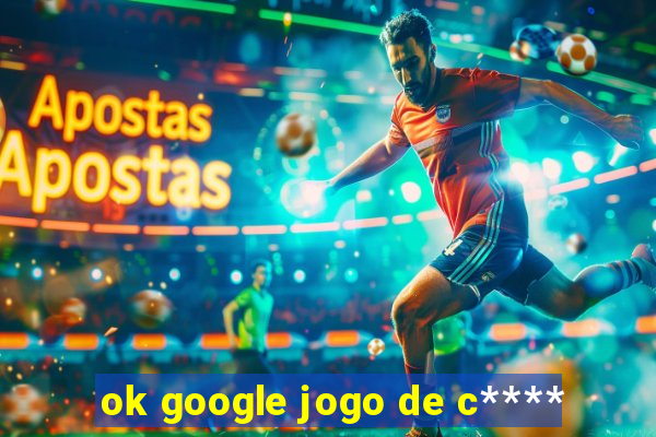 ok google jogo de c****